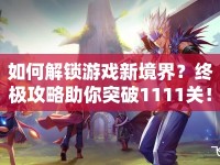 如何解鎖游戲新境界？終極攻略助你突破1111關！