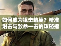 如何成為狙擊精英？精準射擊與致命一擊的攻略指南