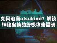 如何逃離otsukimi？解鎖神秘島嶼的終極攻略揭曉！