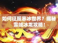如何征服寒冰世界？揭秘雪域冰龍攻略！