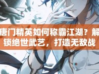 唐門精英如何稱霸江湖？解鎖絕世武藝，打造無(wú)敵戰(zhàn)力！