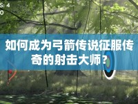 如何成為弓箭傳說征服傳奇的射擊大師？