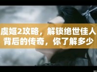 虞姬2攻略，解鎖絕世佳人背后的傳奇，你了解多少？