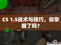 CS 1.5戰(zhàn)術(shù)與技巧，你掌握了嗎？