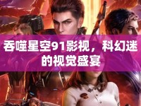 吞噬星空91影視，科幻迷的視覺盛宴
