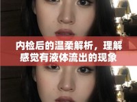 內(nèi)檢后的溫柔解析，理解感覺有液體流出的現(xiàn)象