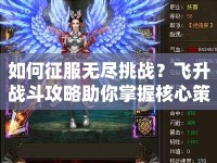 如何征服無盡挑戰(zhàn)？飛升戰(zhàn)斗攻略助你掌握核心策略！