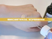 揭秘創(chuàng)口結(jié)痂下濃水之謎，創(chuàng)口護理的隱形挑戰(zhàn)