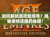 如何解鎖游戲新境界？揭秘親特攻略的秘籍！