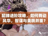 貂蟬進(jìn)階攻略，如何舞動(dòng)風(fēng)華，智謀與美貌并重？