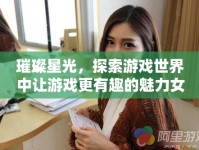 璀璨星光，探索游戲世界中讓游戲更有趣的魅力女主播