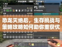 恐龍滅絕后，生存挑戰(zhàn)與策略攻略如何助你重獲優(yōu)勢？