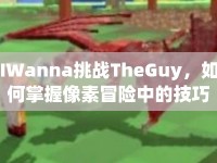 IWanna挑戰(zhàn)TheGuy，如何掌握像素冒險(xiǎn)中的技巧？