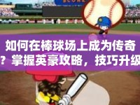 如何在棒球場上成為傳奇？掌握英豪攻略，技巧升級！