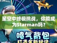 星空中終極挑戰(zhàn)，你能成為Starman嗎？