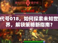 代號018，如何探索未知世界，解鎖策略新指南？