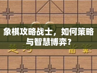 象棋攻略戰(zhàn)士，如何策略與智慧博弈？
