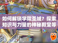 如何解鎖學(xué)院圣域？探索知識與力量的神秘殿堂等你來揭秘！
