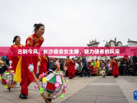 古韻今風(fēng)，長沙廟會女主播，魅力使者的風(fēng)采