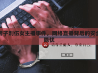 男子刺傷女主播事件，網(wǎng)絡直播背后的安全隱憂