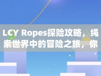 LCY Ropes探險(xiǎn)攻略，繩索世界中的冒險(xiǎn)之旅，你準(zhǔn)備好了嗎？