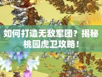 如何打造無敵軍團(tuán)？揭秘桃園虎衛(wèi)攻略！