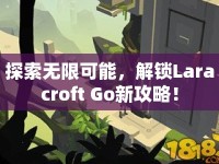 探索無限可能，解鎖Laracroft Go新攻略！