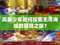 風(fēng)暴少年如何探索無(wú)盡海域的冒險(xiǎn)之旅？