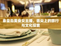 秦皇島美食女主播，舌尖上的旅行與文化探索
