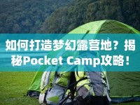 如何打造夢(mèng)幻露營(yíng)地？揭秘Pocket Camp攻略！