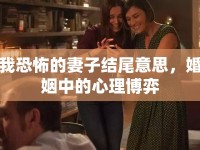 我恐怖的妻子結(jié)尾意思，婚姻中的心理博弈