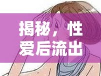 揭秘，性愛(ài)后流出的秘密——生理、心理與健康的全面剖析