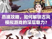 燕姨攻略，如何解鎖古風(fēng)模擬游戲的深層魅力？