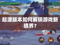 起源版本如何解鎖游戲新境界？