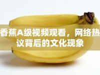 香蕉A級(jí)視頻觀看，網(wǎng)絡(luò)熱議背后的文化現(xiàn)象