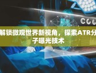 解鎖微觀世界新視角，探索ATR分子曝光技術(shù)