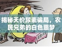 揭秘天價尿素騙局，農(nóng)民兄弟的白色噩夢