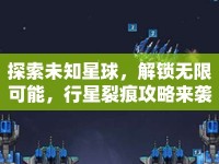 探索未知星球，解鎖無限可能，行星裂痕攻略來襲！