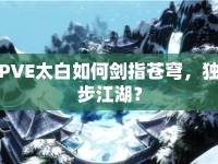 PVE太白如何劍指蒼穹，獨步江湖？