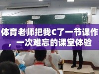 體育老師把我C了一節(jié)課作，一次難忘的課堂體驗(yàn)