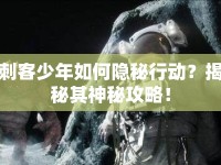 刺客少年如何隱秘行動？揭秘其神秘攻略！