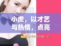 小虎，以才藝與熱情，點(diǎn)亮虎牙直播界的璀璨星光