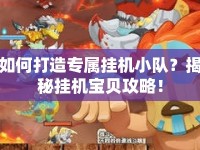 如何打造專屬掛機小隊？揭秘掛機寶貝攻略！