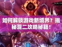 如何解鎖游戲新境界？揭秘混二攻略秘籍！