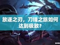 放逐之刃，刀鋒之旅如何達(dá)到極致？