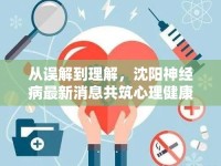 從誤解到理解，沈陽神經(jīng)病最新消息共筑心理健康的溫暖防線