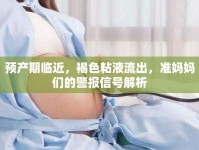 預(yù)產(chǎn)期臨近，褐色粘液流出，準(zhǔn)媽媽們的警報(bào)信號(hào)解析
