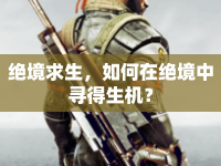 絕境求生，如何在絕境中尋得生機？