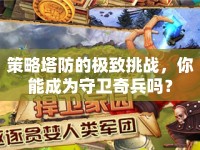 策略塔防的極致挑戰(zhàn)，你能成為守衛(wèi)奇兵嗎？