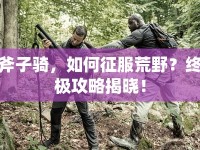 斧子騎，如何征服荒野？終極攻略揭曉！